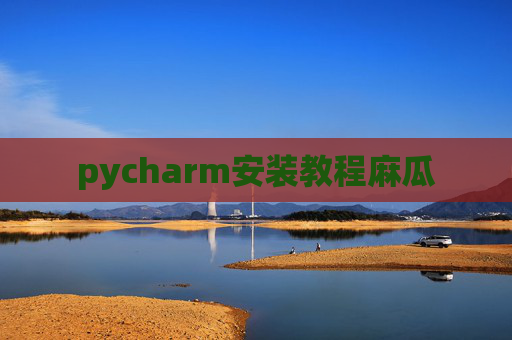pycharm安装教程麻瓜