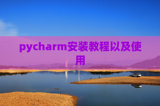 pycharm安装教程以及使用